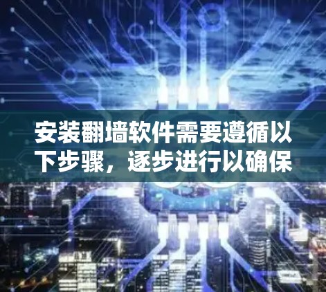 安装翻墙软件需要遵循以下步骤，逐步进行以确保安全和正确操作