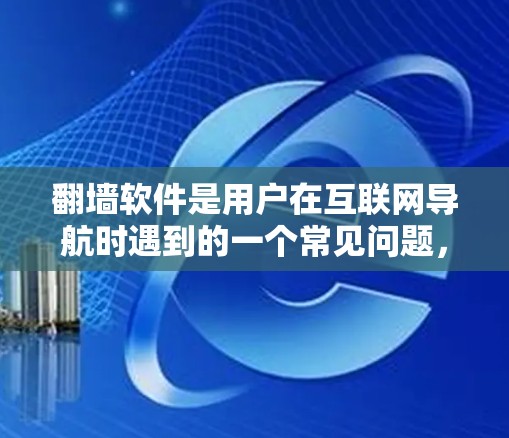 翻墙软件是用户在互联网导航时遇到的一个常见问题，通常涉及将从国外访问的网站切换到中国的网站。以下是一些常见的翻墙软件推荐