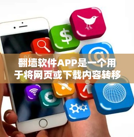 翻墙软件APP是一个用于将网页或下载内容转移到另一个网站或平台的工具。它们通常通过加密技术或协议来实现，但也有其潜在的风险。以下是对翻墙软件的总结和建议