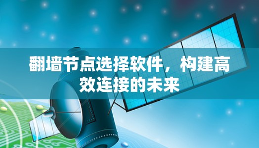 翻墙节点选择软件，构建高效连接的未来
