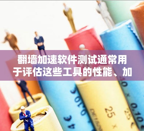 翻墙加速软件测试通常用于评估这些工具的性能、加速效果以及是否符合用户的具体需求。以下是一些可能用于测试翻墙加速软件的方法