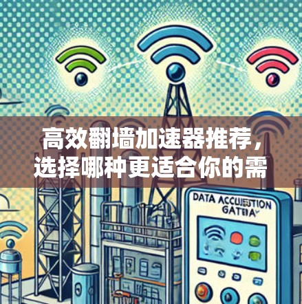 高效翻墙加速器推荐，选择哪种更适合你的需求？