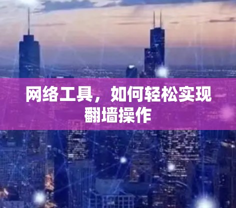 网络工具，如何轻松实现翻墙操作