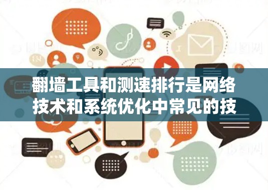 翻墙工具和测速排行是网络技术和系统优化中常见的技术，以下是关于它们的简单解释和相关知识