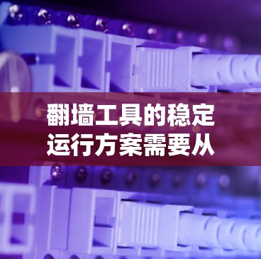 翻墙工具的稳定运行方案需要从多个方面考虑，以确保工具能够长时间可靠地运行，不受外部网络不稳定或内部恶意软件的影响。以下是一些关键点和建议