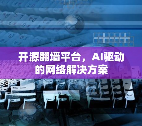 开源翻墙平台，AI驱动的网络解决方案