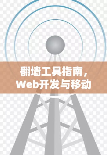 翻墙工具指南，Web开发与移动应用必用工具