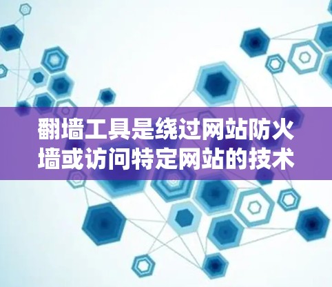 翻墙工具是绕过网站防火墙或访问特定网站的技术手段，以下是详细的步骤和注意事项