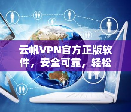 云帆VPN官方正版软件，安全可靠，轻松打造私密网络空间