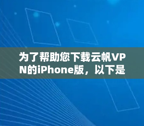 为了帮助您下载云帆VPN的iPhone版，以下是一些关键信息和步骤