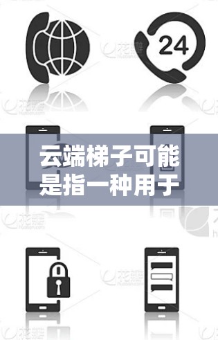 云端梯子可能是指一种用于提升学习效率或生产力的工具，具体功能可能因版本而异。以下是一些常见的云端梯子工具及其最新版本的信息