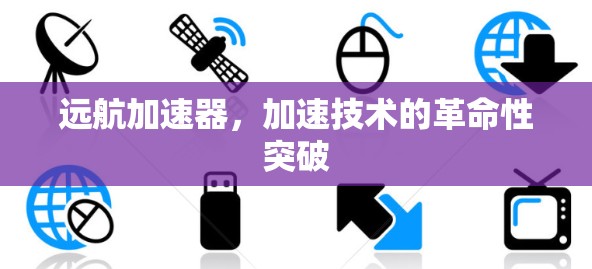 远航加速器，加速技术的革命性突破