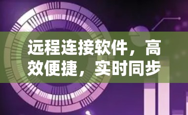 远程连接软件，高效便捷，实时同步，轻松连接