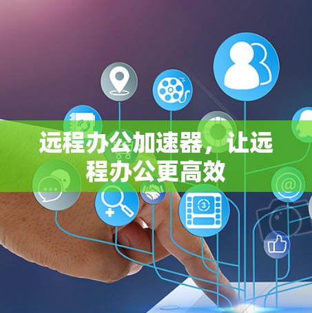 远程办公加速器，让远程办公更高效