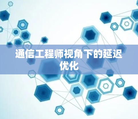 通信工程师视角下的延迟优化