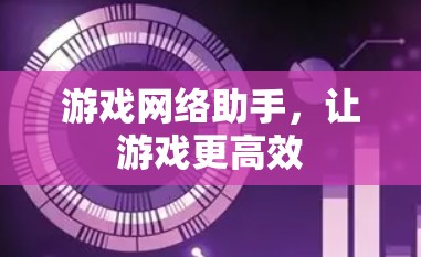 游戏网络助手，让游戏更高效