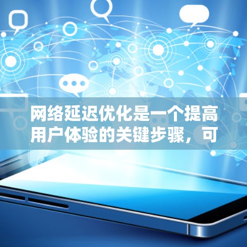 网络延迟优化是一个提高用户体验的关键步骤，可以通过以下步骤来实现