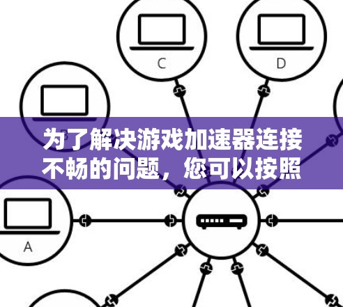 为了解决游戏加速器连接不畅的问题，您可以按照以下步骤进行排查和解决