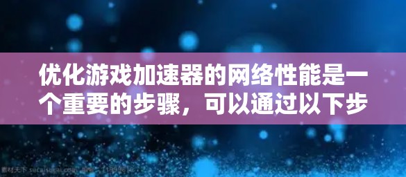 优化游戏加速器的网络性能是一个重要的步骤，可以通过以下步骤进行