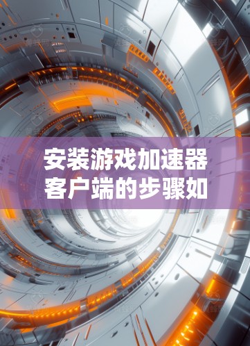 安装游戏加速器客户端的步骤如下