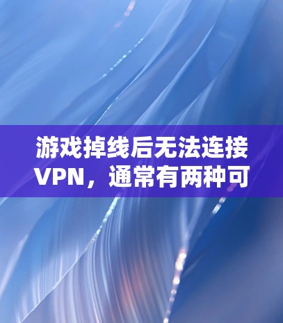 游戏掉线后无法连接VPN，通常有两种可能，VPN服务配置错误，或VPN服务器被控制。以下是一些步骤来解决这个问题