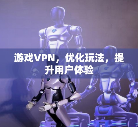 游戏VPN，优化玩法，提升用户体验
