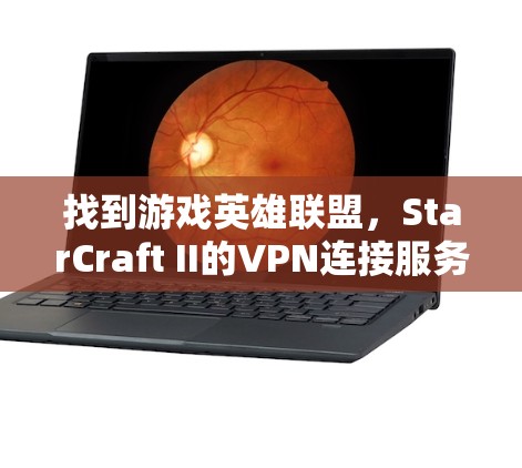 找到游戏英雄联盟，StarCraft II的VPN连接服务器可以按照以下步骤进行