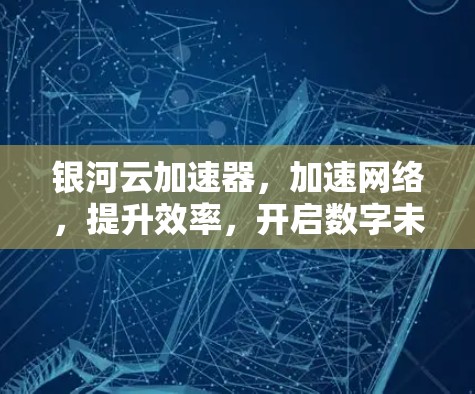 银河云加速器，加速网络，提升效率，开启数字未来