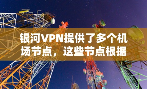 银河VPN提供了多个机场节点，这些节点根据地理位置和服务范围不同，适合不同用户使用。以下是关于银河VPN机场节点和稳定连接的详细推荐，帮助你选择最适合的解决方案