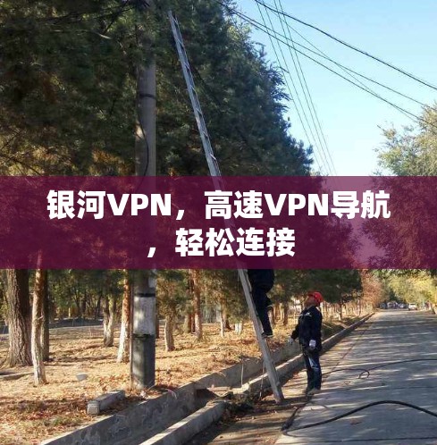 银河VPN，高速VPN导航，轻松连接