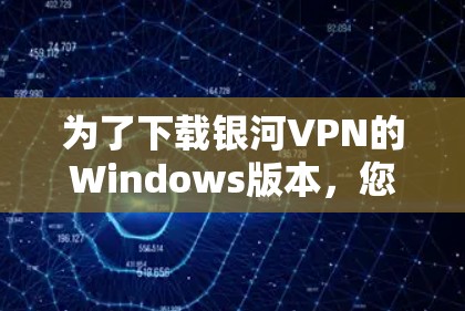 为了下载银河VPN的Windows版本，您可以按照以下步骤操作