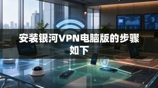 安装银河VPN电脑版的步骤如下
