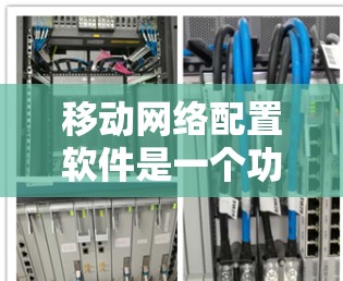 移动网络配置软件是一个功能强大的工具，主要用来管理手机上的多个网络，包括3G、4G、5G等。以下是对该软件的详细分析和使用指南