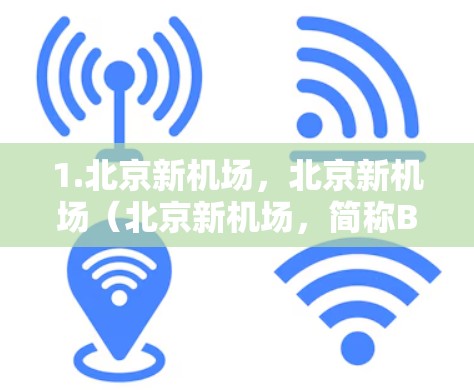 1.北京新机场，北京新机场（北京新机场，简称BIC）是北京市的一个机场，目前正在推进新机场的建设。近期可能会发布关于新机场的项目进展、设施升级等内容