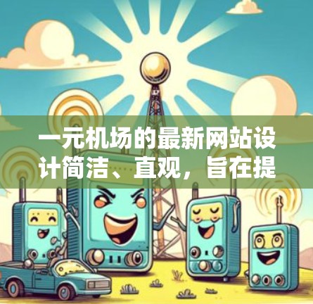 一元机场的最新网站设计简洁、直观，旨在提供用户所需的信息和功能。以下是其主要内容和结构