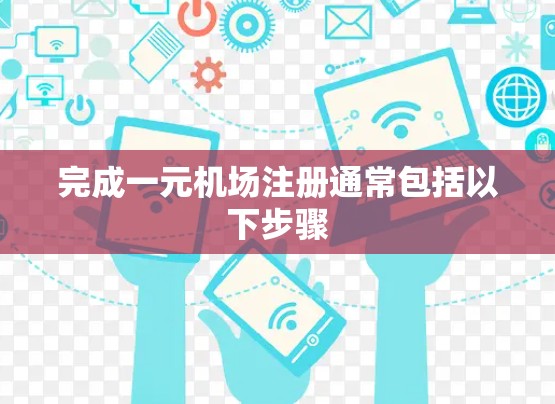 完成一元机场注册通常包括以下步骤