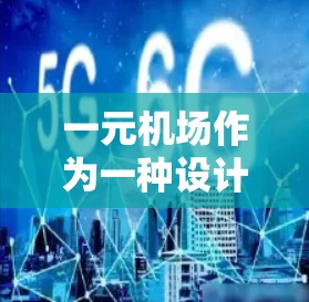 一元机场作为一种设计上的创新，确实在特定的行业或区域中被采用。它通过将机场的面积限制在一条跑道内，显著地减少了飞行时间，提高了飞行效率。然而，这种设计也有其潜在的问题，例如