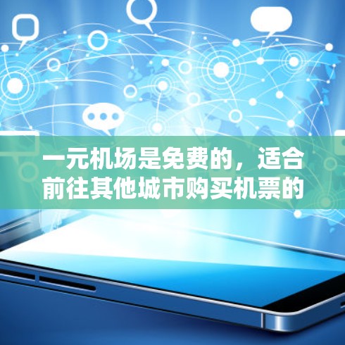 一元机场是免费的，适合前往其他城市购买机票的旅客。以下是具体的购买流程和注意事项