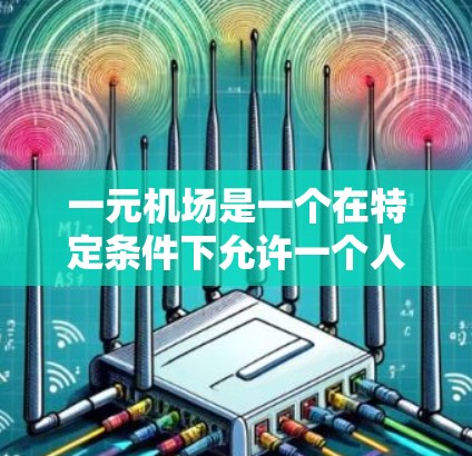 一元机场是一个在特定条件下允许一个人在机场停留的时间段的机场，其他旅客不能进入。尽管这在一定程度上可能带来一些挑战，但也有其特定的优势。以下是对一元机场的详细分析