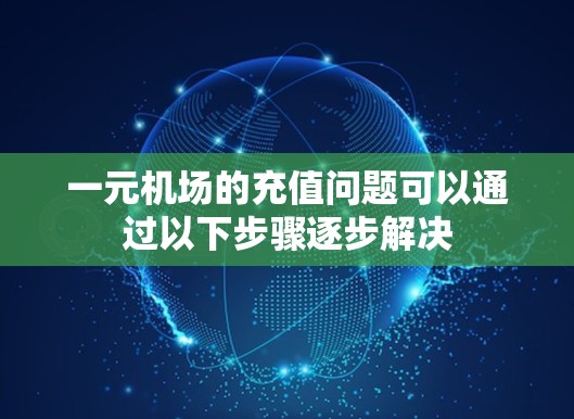 一元机场的充值问题可以通过以下步骤逐步解决
