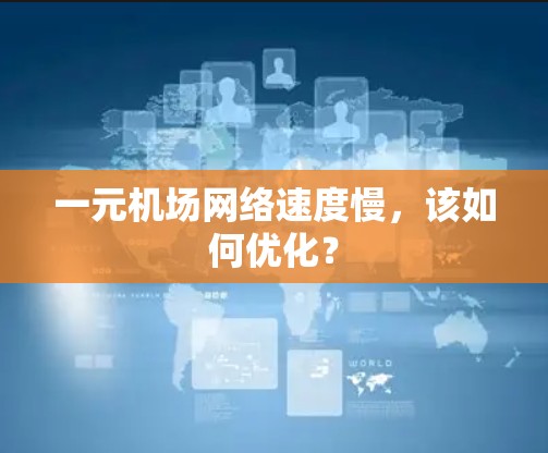 一元机场网络速度慢，该如何优化？