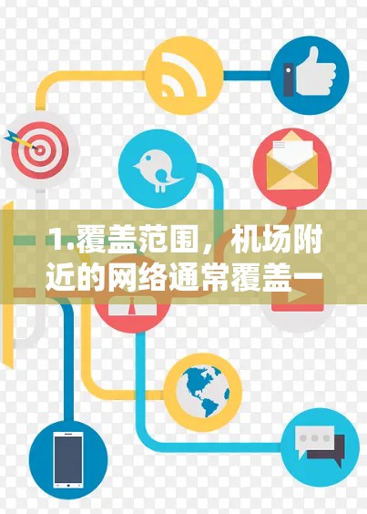 1.覆盖范围，机场附近的网络通常覆盖一定的区域，具体范围取决于机场的位置和网络覆盖情况
