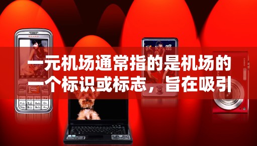 一元机场通常指的是机场的一个标识或标志，旨在吸引游客进入机场或管理机场的管理信息。在推特上推广机场服务，可以通过创意吸引眼球的标题、设计吸引眼球的图片和视频，以及分享机场的特色和活动
