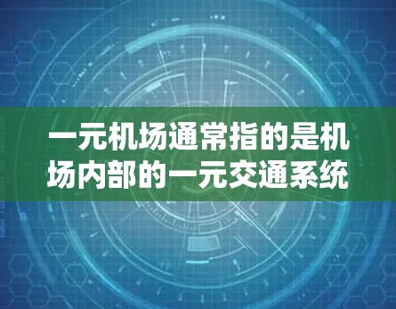一元机场通常指的是机场内部的一元交通系统，通常包括地铁、公交、出租车等，或者是一元交通路线，如一元公交或地铁。以下是一元机场的交通信息