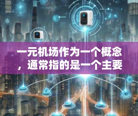 一元机场作为一个概念，通常指的是一个主要的机场，而机场节点则是机场的地面设施，如跑道、起降道、登机台等。它们之间可能存在一定的关系