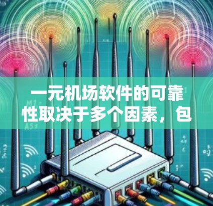 一元机场软件的可靠性取决于多个因素，包括其功能全面性、维护支持、安全性、成本、易用性、更新频率、用户评价以及实际应用效果。以下是对一元机场软件可靠性的一些建议和分析