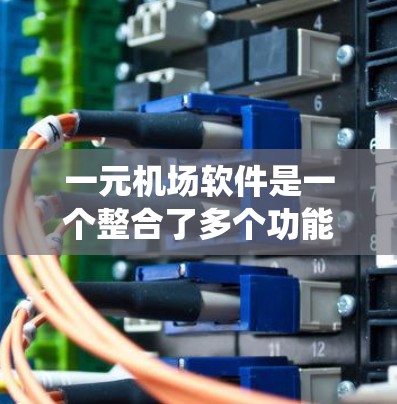 一元机场软件是一个整合了多个功能模块的系统，旨在优化机场管理效率。以下是详细的解释
