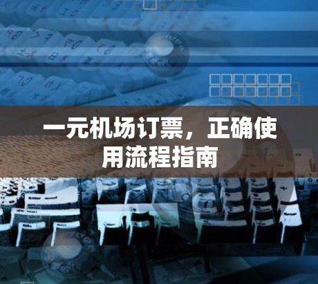 一元机场订票，正确使用流程指南