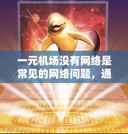 一元机场没有网络是常见的网络问题，通常可以归因于以下几种原因