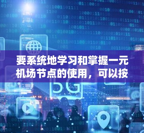 要系统地学习和掌握一元机场节点的使用，可以按照以下步骤进行